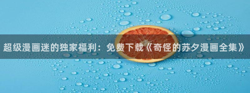 羞羞漫画∽汗汗漫画：超级漫画迷的独家福利：免费下载《奇怪的苏夕漫画全集》