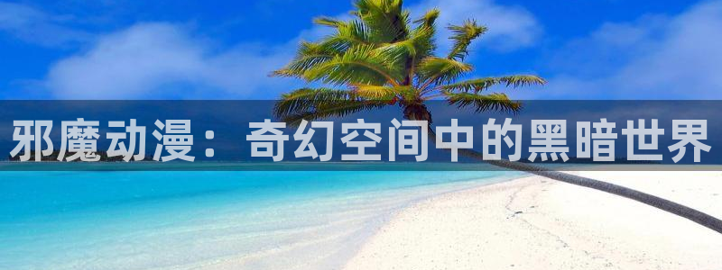 汗汗漫画首页免费进入：邪魔动漫：奇幻空间中的黑暗世界