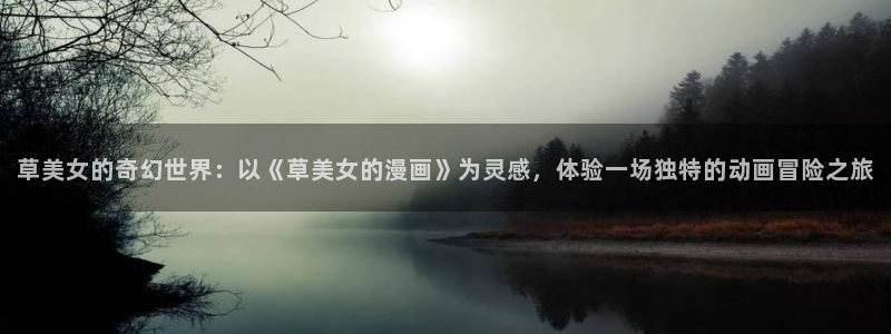 汗汗漫画大全：草美女的奇幻世界：以《草美女的漫画》为灵感，体验一场独特的动画冒险之旅