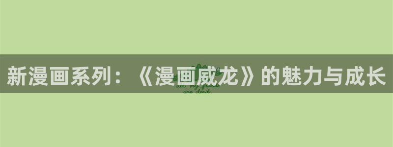 汗汗漫画最新网址：新漫画系列：《漫画威龙》的魅力与成长