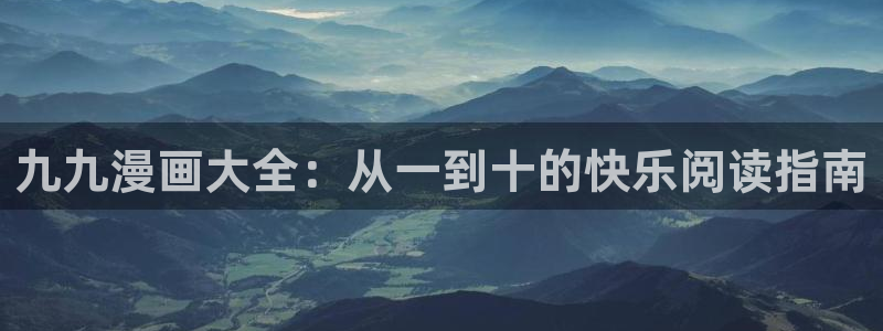 歪歪汗汗漫画sss在线看：九九漫画大全：从一到十的快乐阅读指南