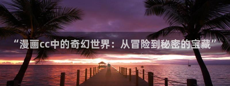 汗汗漫画在线阅读免费漫画阅读下拉式：“漫画cc中的奇幻世界：从冒险到秘密的宝藏”