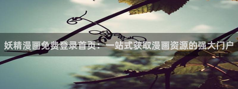 yy汗汗漫画：妖精漫画免费登录首页：一站式获取漫画资源的强大门户