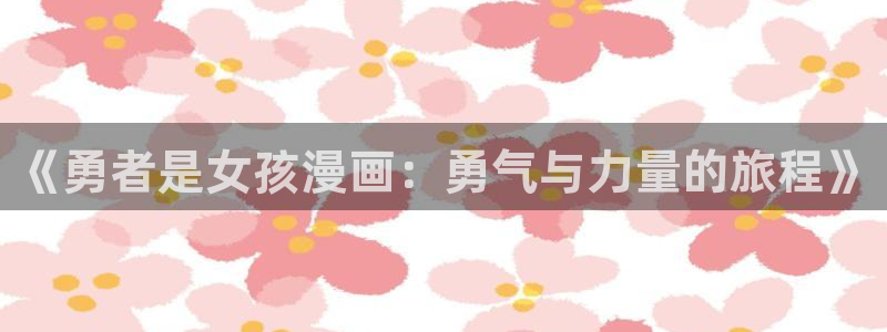 汗汗漫画sss在线看：《勇者是女孩漫画：勇气与力量的旅程》