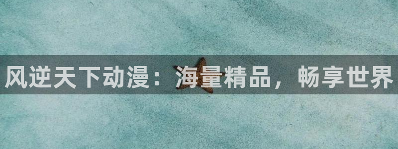 羞羞漫画歪歪漫画汗汗漫画：风逆天下动漫：海量精品，畅享世界
