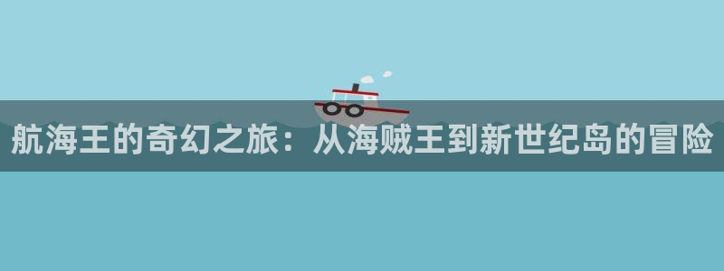 汗汗漫画书：航海王的奇幻之旅：从海贼王到新世纪岛的冒险
