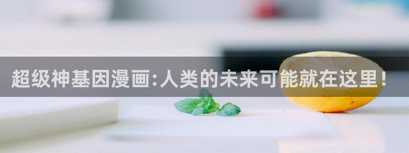 汗汗漫画免费版：超级神基因漫画:人类的未来可能就在这里！