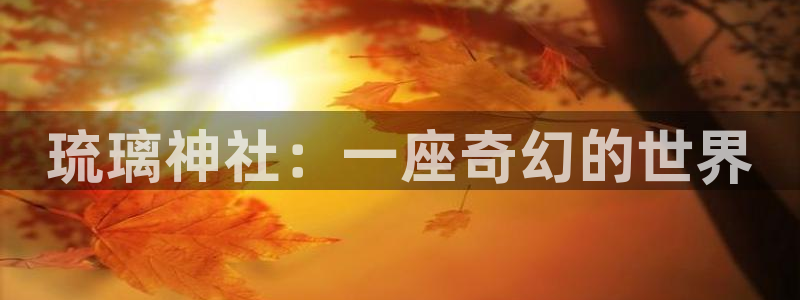 汗汗漫画免费在线：琉璃神社：一座奇幻的世界