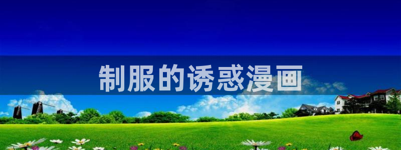 汗汗漫画首页免费进入：制服的诱惑漫画