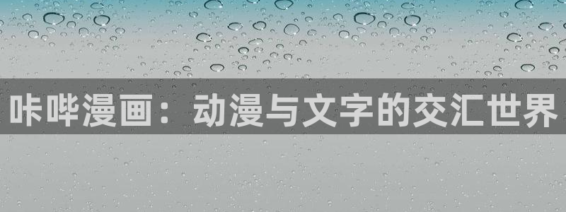 汗汗漫画网站在线观看：咔哔漫画：动漫与文字的交汇世界