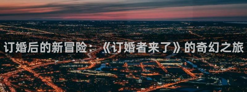 汗汗漫画免费无遮掩免费：订婚后的新冒险：《订婚者来了》的奇幻之旅
