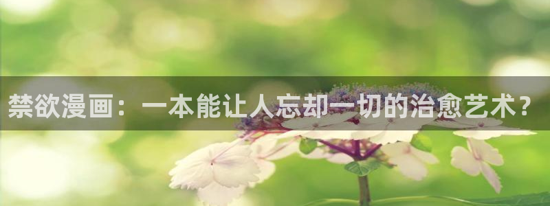 汗汗漫画在线观看免费版：禁欲漫画：一本能让人忘却一切的治愈艺术？