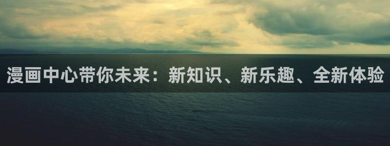 汗汗漫画免费无删减：漫画中心带你未来：新知识、新乐趣、全新体验