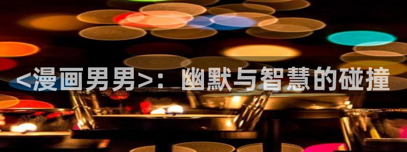 汗汗漫画在线观看免费版完整：<漫画男男>：幽默与智慧的碰撞