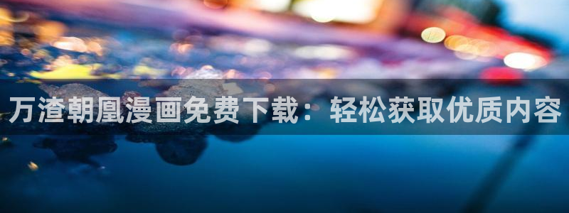 汗汗漫画看不了了：万渣朝凰漫画免费下载：轻松获取优质内容