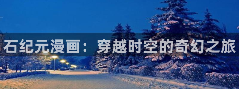 汗汗漫画网站首页：石纪元漫画：穿越时空的奇幻之旅
