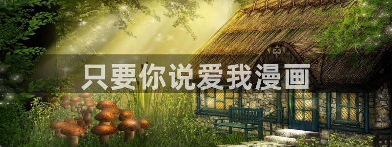汗汗漫画韩漫免费看：只要你说爱我漫画