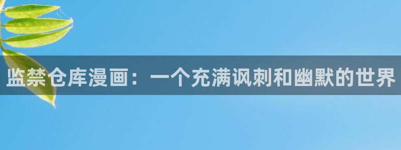 汗汗漫画首页分类：监禁仓库漫画：一个充满讽刺和幽默的世界