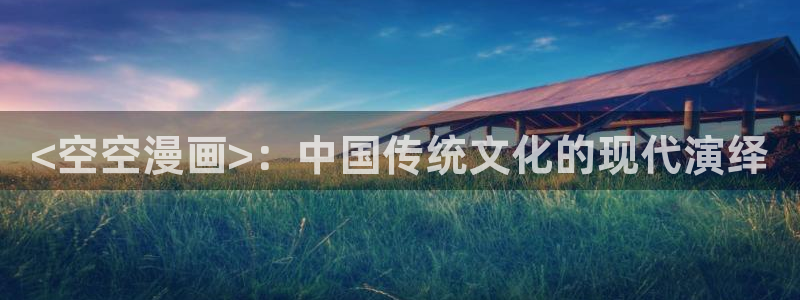 汗汗漫画在线进入：<空空漫画>：中国传统文化的现代演绎