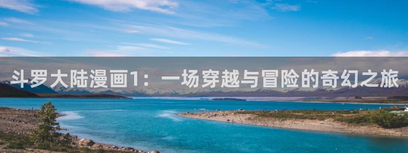 汗汗漫画软件：斗罗大陆漫画1：一场穿越与冒险的奇幻之旅