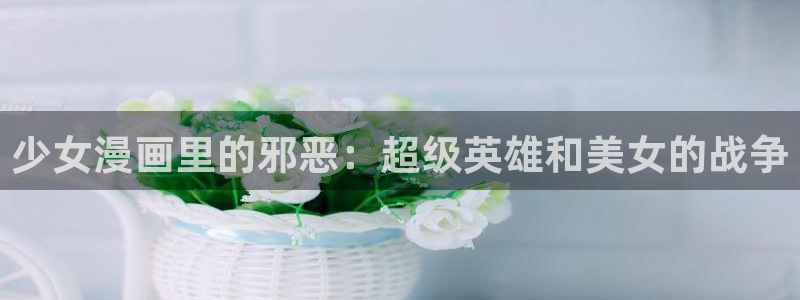 汗汗漫画免费漫画：少女漫画里的邪恶：超级英雄和美女的战争