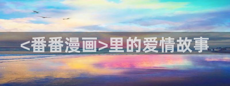 汗汗漫画在线免费阅读：<番番漫画>里的爱情故事