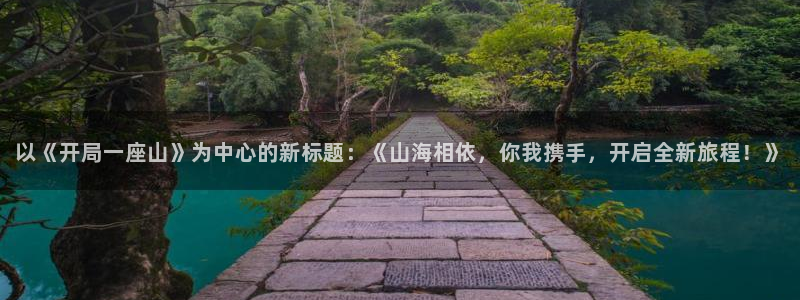 汗汗漫画网在线观看：以《开局一座山》为中心的新标题：《山海相依，你我携手，开启全新旅程！》