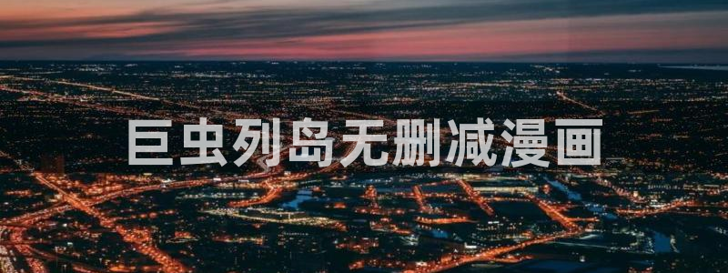 汗汗漫画秘密教学：巨虫列岛无删减漫画