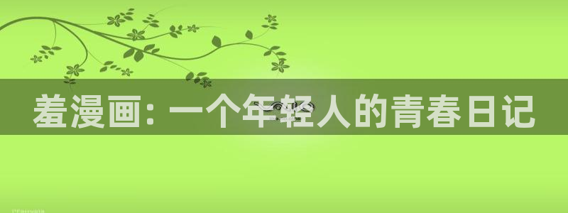 汗汗漫画入口：羞漫画: 一个年轻人的青春日记